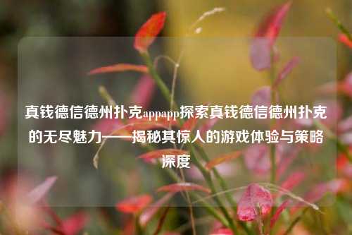 真钱德信德州扑克appapp探索真钱德信德州扑克的无尽魅力——揭秘其惊人的游戏体验与策略深度