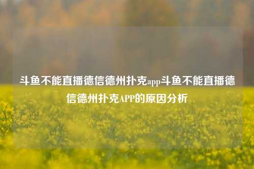 斗鱼不能直播德信德州扑克app斗鱼不能直播德信德州扑克APP的原因分析