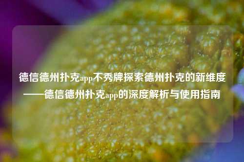 德信德州扑克app不秀牌探索德州扑克的新维度——德信德州扑克app的深度解析与使用指南