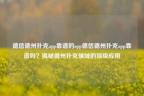 德信德州扑克app靠谱的app德信德州扑克app靠谱吗？揭秘德州扑克领域的顶级应用