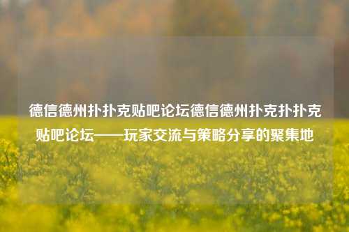 德信德州扑扑克贴吧论坛德信德州扑克扑扑克贴吧论坛——玩家交流与策略分享的聚集地