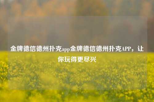 金牌德信德州扑克app金牌德信德州扑克APP，让你玩得更尽兴