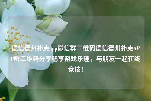 德信德州扑克app微信群二维码德信德州扑克APP群二维码分享畅享游戏乐趣，与朋友一起在线竞技！