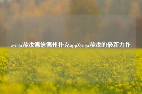 zynga游戏德信德州扑克appZynga游戏的最新力作