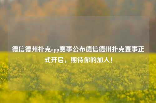 德信德州扑克app赛事公布德信德州扑克赛事正式开启，期待你的加入！
