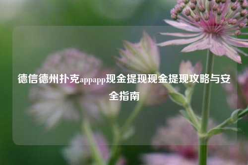 德信德州扑克appapp现金提现现金提现攻略与安全指南