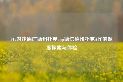91y游戏德信德州扑克app德信德州扑克APP的深度探索与体验
