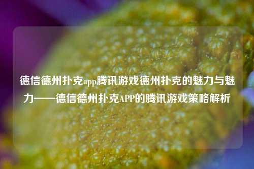 德信德州扑克app腾讯游戏德州扑克的魅力与魅力——德信德州扑克APP的腾讯游戏策略解析