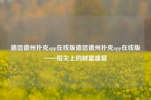德信德州扑克app在线版德信德州扑克app在线版——指尖上的财富盛宴