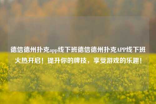 德信德州扑克app线下班德信德州扑克APP线下班火热开启！提升你的牌技，享受游戏的乐趣！