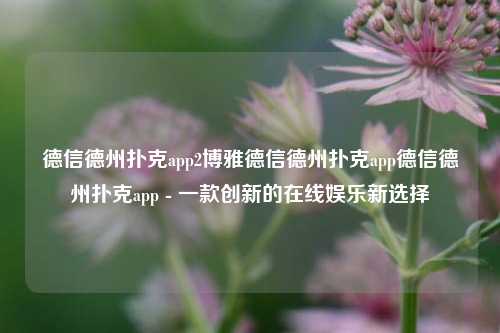 德信德州扑克app2博雅德信德州扑克app德信德州扑克app - 一款创新的在线娱乐新选择