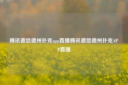 腾讯德信德州扑克app直播腾讯德信德州扑克APP直播